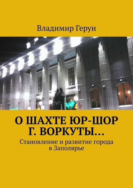 О шахте ЮР-ШОР г. Воркуты…. Становление и развитие города в Заполярье