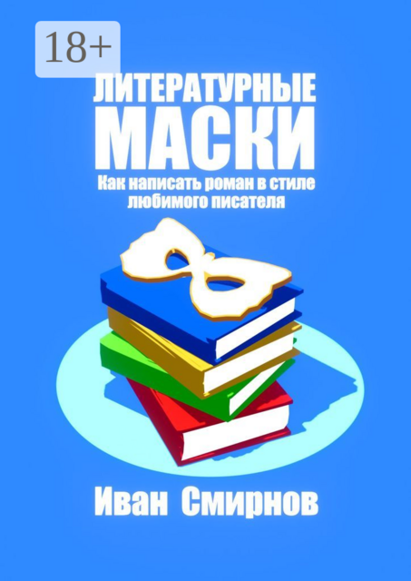 Литературные маски: Как написать роман в стиле любимого писателя, Иван А. Смирнов