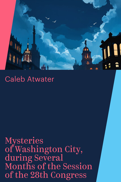 Mysteries of Washington City, during Several Months of the Session of the 28th Congress