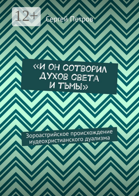 «И он сотворил духов света и тьмы». Зороастрийское происхождение иудеохристианского дуализма, Сергей Петров