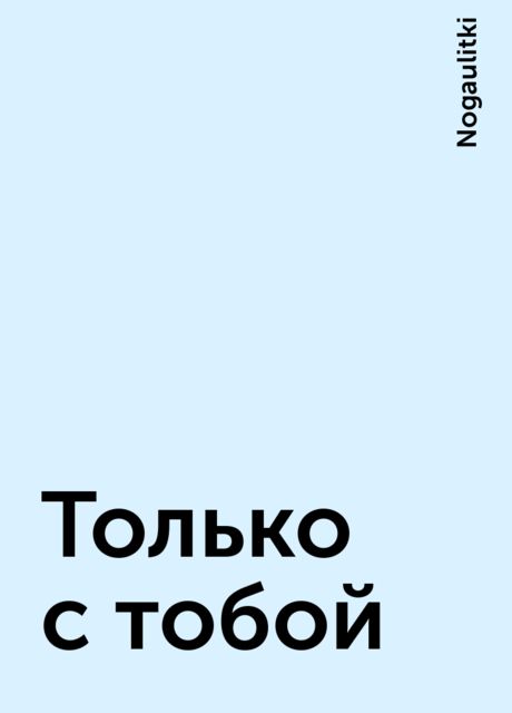 Только с тобой, Nogaulitki