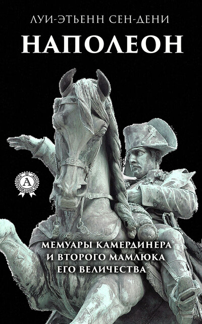 Наполеон. Мемуары камердинера и второго мамлюка его величества, Луи-Этьенн Сен-Дени
