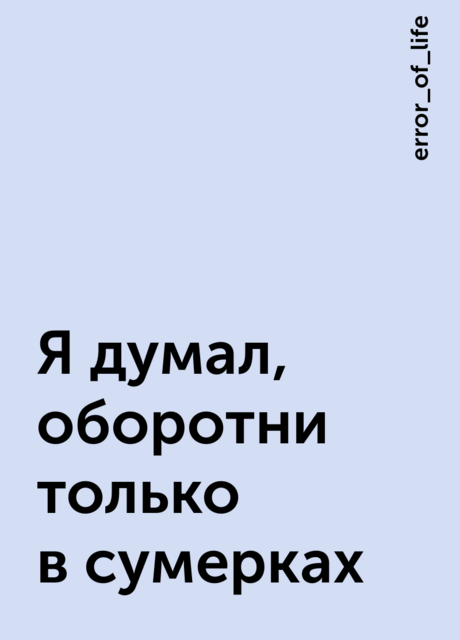 Я думал, оборотни только в сумерках, error_of_life