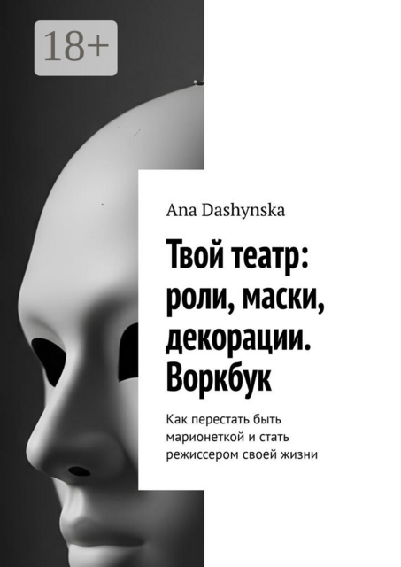 Твой театр: роли, маски, декорации. Воркбук. Как перестать быть марионеткой и стать режиссером своей жизни