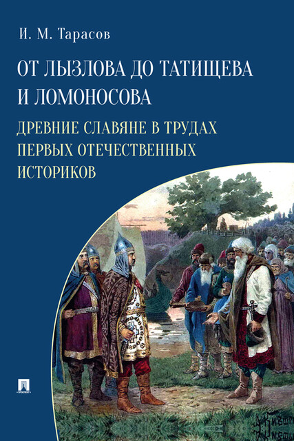 От Лызлова до Татищева и Ломоносова. Древние славяне в трудах первых отечественных историков, И.М. Тарасов
