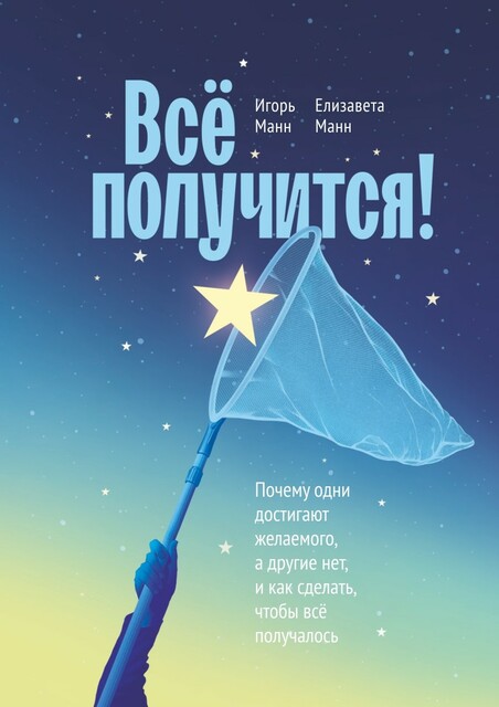 Все получится! Почему одни достигают желаемого, а другие нет, и как сделать, чтобы всё получалось.