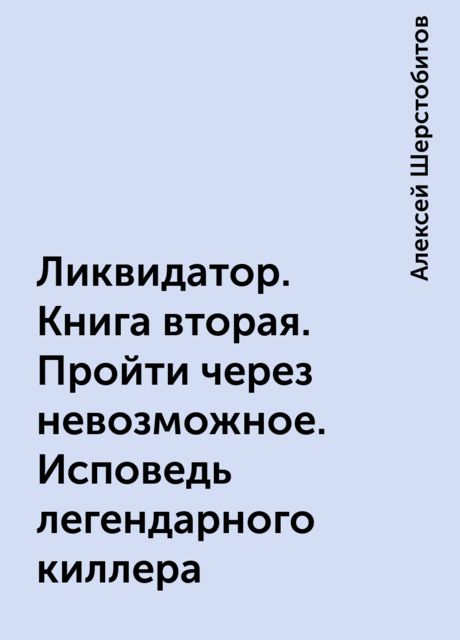 Ликвидатор. Книга вторая. Пройти через невозможное. Исповедь легендарного киллера