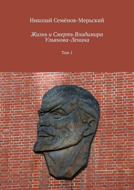 Жизнь и Смерть Владимира Ульянова-Ленина. Том 1