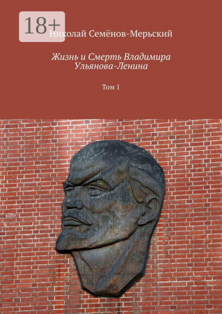 Жизнь и Смерть Владимира Ульянова-Ленина. Том 1