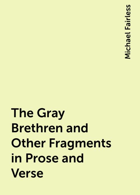 The Grey Brethren, and Other Fragments in Prose and Verse