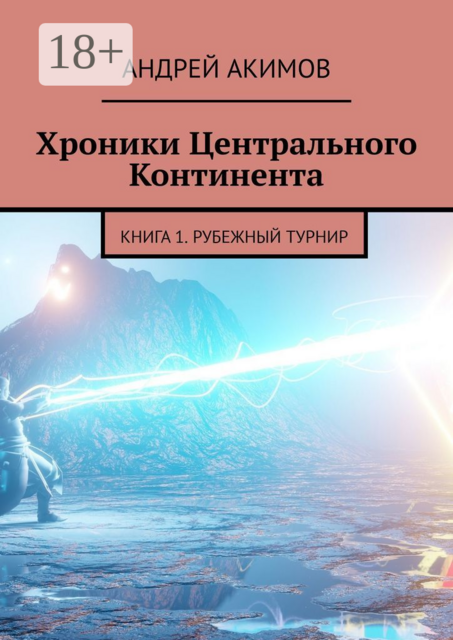 Хроники Центрального Континента. Книга 1. Рубежный Турнир, Андрей Акимов
