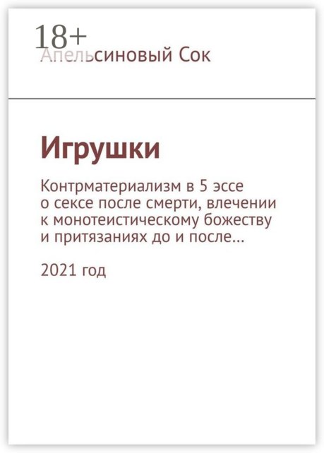 Игрушки. Контрматериализм в 5 эссе о сексе после смерти, влечении к монотеистическому божеству и притязаниях до и после… 2021 год