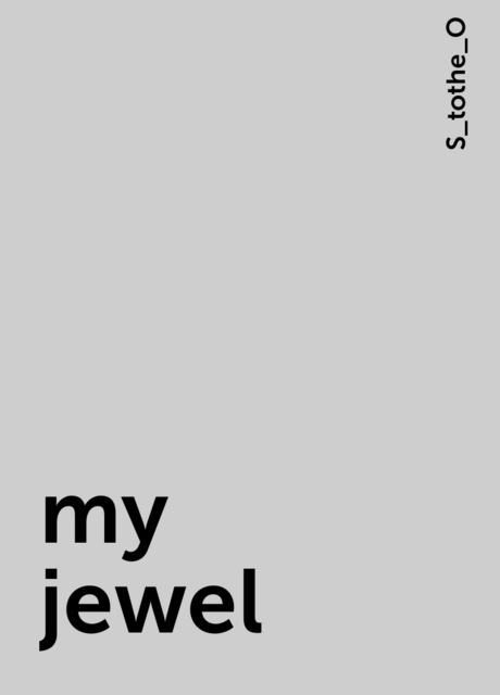 my jewel, S_tothe_O