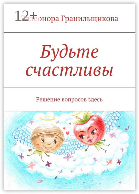 Будьте счастливы. Решение вопросов здесь, Эллеонора Гранильщикова