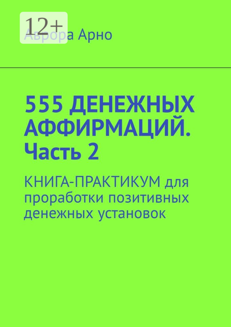 555 денежных аффирмаций. Часть 2. Книга-практикум для проработки позитивных денежных установок