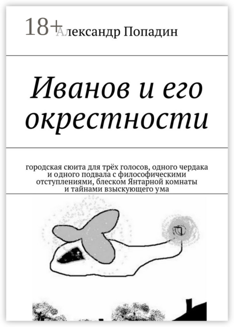 Иванов и его окрестности. городская сюита для трёх голосов, одного чердака и одного подвала с философическими отступлениями, блеском Янтарной комнаты и тайнами взыскующего ума, Александр Попадин