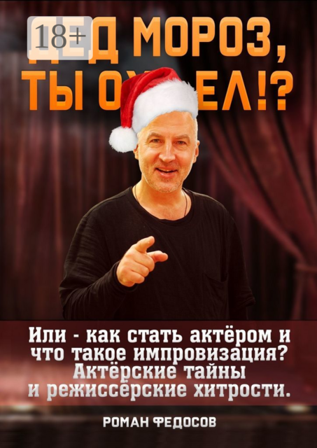 Дед Мороз, ты ох… ел?!. Или как стать актёром и что такое импровизация? Актёрские тайны и режиссёрские хитрости, Роман Федосов