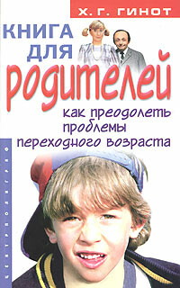 Книга для родителей. Как преодолеть проблемы переходного возраста, Хаим Г.Гинот
