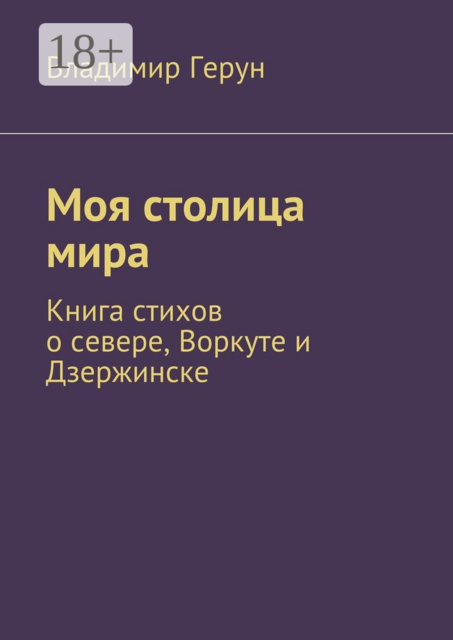 Моя столица мира. Книга стихов о севере, Воркуте и Дзержинске