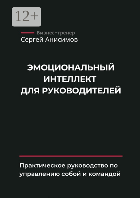 Эмоциональный интеллект для руководителей. Практическое руководство по управлению собой и командой