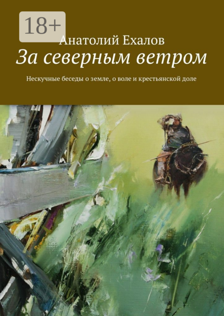 За северным ветром. О земле, о воле и крестьянской доле. Не скучные беседы с хранителями русских деревень
