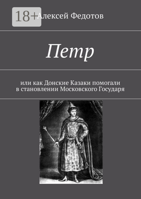 Петр. Или как Донские Казаки помогали в становлении Московского Государя, Алексей Федотов