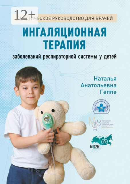 Ингаляционная терапия заболеваний респираторной системы у детей. Практическое руководство для врачей, Наталья Геппе