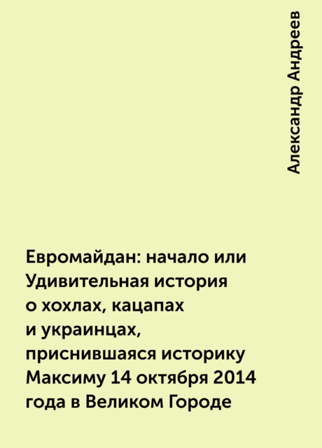 Евромайдан: начало или Удивительная история о хохлах, кацапах и украинцах, приснившаяся историку Максиму 14 октября 2014 года в Великом Городе