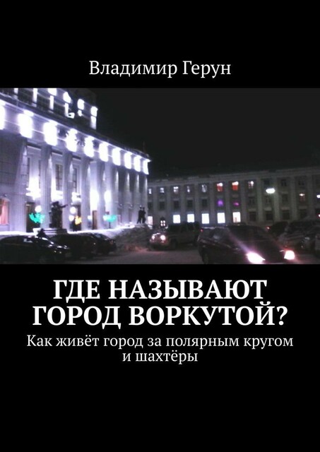 Где называют город Воркутой?. Как живет город за полярным кругом и шахтеры