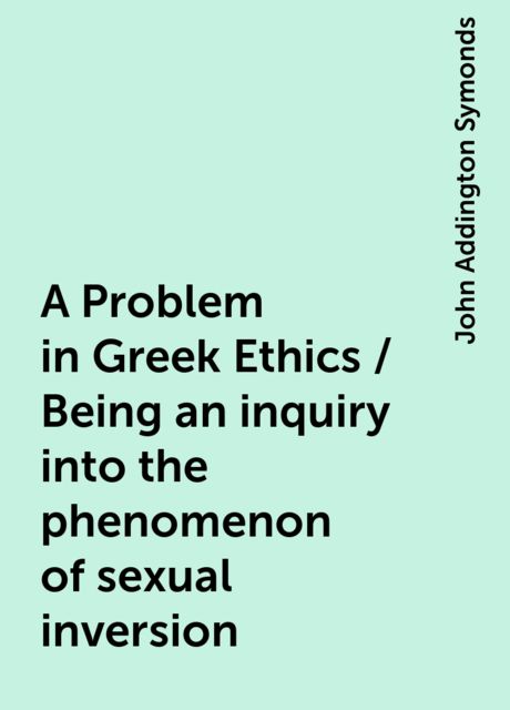 A Problem in Greek Ethics / Being an inquiry into the phenomenon of sexual inversion