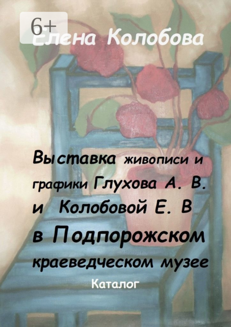 Выставка живописи и графики Глухова А. В. и Колобовой Е. В. в Подпорожском краеведческом музее. Каталог, Елена Колобова