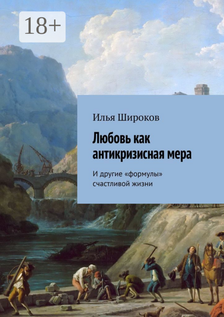 Любовь как антикризисная мера. И другие «формулы» счастливой жизни, Илья Широков