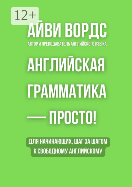 Английская грамматика — просто!. Для начинающих, шаг за шагом к свободному английскому