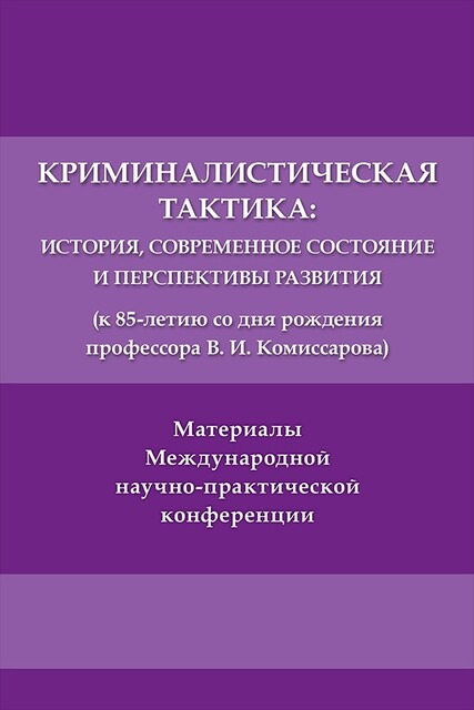 Криминалистическая тактика: история, современное состояние и перспективы развития (к 85-летию со дня рождения профессора В.И. Комиссарова)