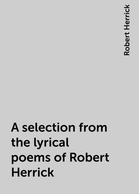 A Selection from the Lyrical Poems of Robert Herrick