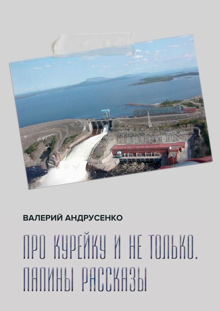 Про Курейку и не только. Папины рассказы, Валерий Андрусенко
