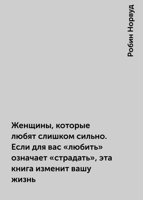 Женщины, которые любят слишком сильно. Если для вас «любить» означает «страдать», эта книга изменит вашу жизнь