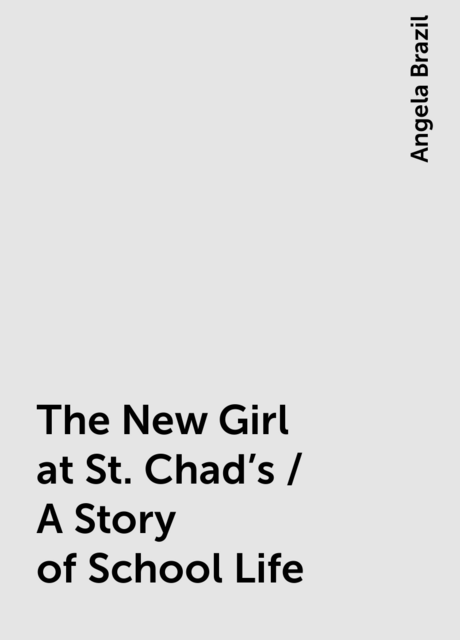 The New Girl at St. Chad's / A Story of School Life