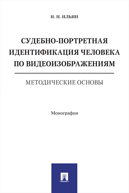 Судебно-портретная идентификация человека по видеоизображениям. Методические основы. Монография, Н.Н. Ильин