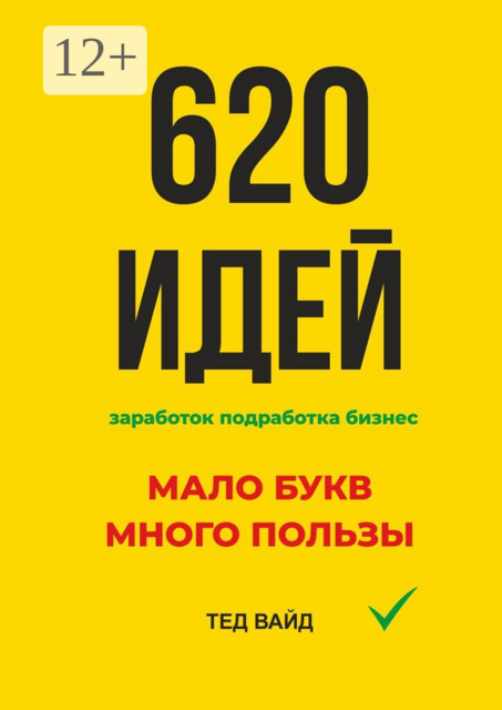 620 идей. Заработок. Подработка. Бизнес. Мало букв, много пользы