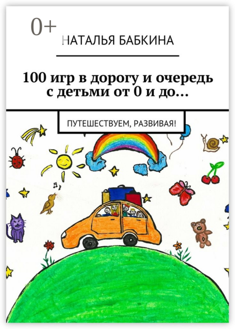 100 игр в дорогу и очередь с детьми от 0 и до…. Путешествуем, развивая, Наталья Бабкина