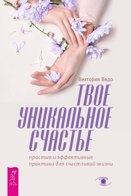 Твое уникальное счастье. Простые и эффективные практики для счастливой жизни, Виктория Ведо