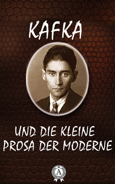 Und Die Kleine Prosa Der Moderne, Franz Kafka