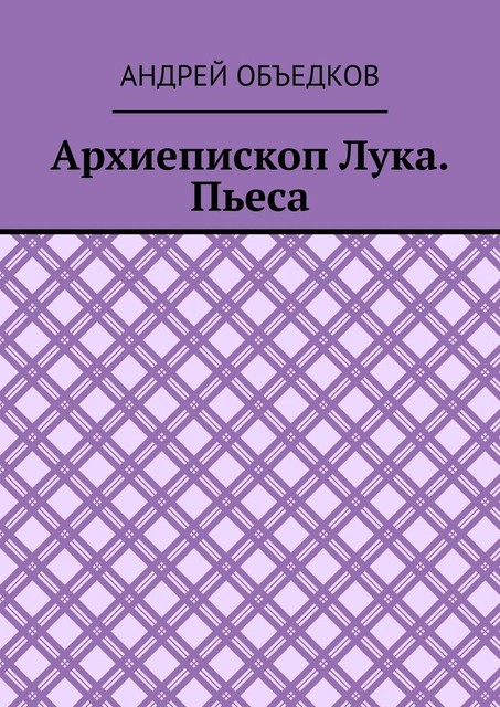 Архиепископ Лука. Пьеса, Андрей Объедков