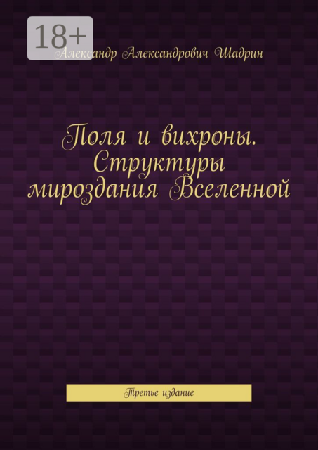 Поля и вихроны. Структуры мироздания Вселенной. Третье издание