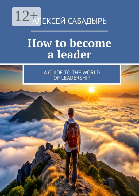 How to become a leader. A guide to the world of leadership