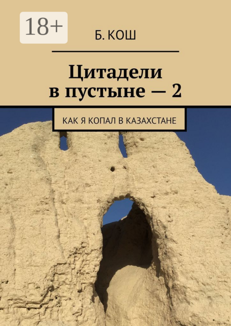Цитадели в пустыне — 2. Как я копал в Казахстане, Б. Кош