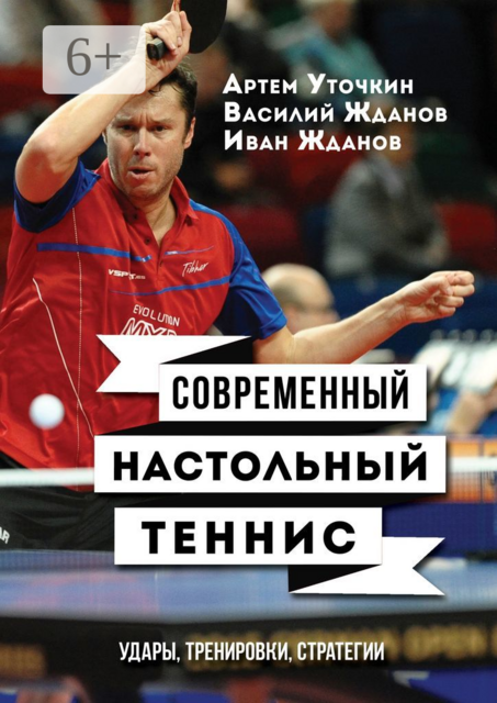 Современный настольный теннис. Удары, тренировки, стратегии, Артем Уточкин, Василий Жданов, Иван Жданов