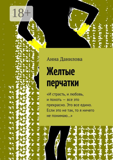 Желтые перчатки. «И страсть, и любовь, и похоть — все это прекрасно. Это все едино. Если это не так, то я ничего не понимаю…», Анна Данилова