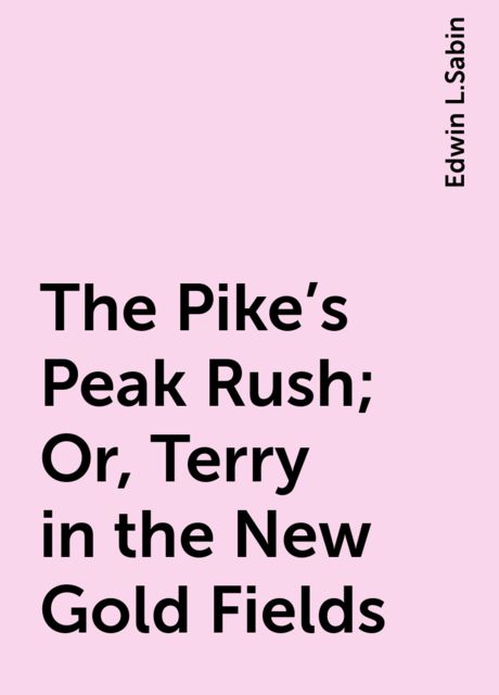 The Pike's Peak Rush; Or, Terry in the New Gold Fields